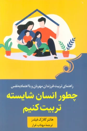 چطور انسان شایسته تربیت کنیم (راهنمای تربیت فرزندان مهربان و با اعتماد به نفس)