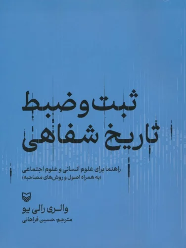 ثبت و ضبط تاریخ شفاهی:راهنما برای علوم انسانی و علوم اجتماعی (به همراه اصول و روش های مصاحبه)