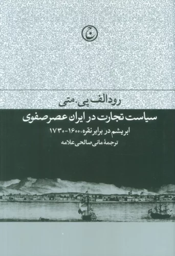 سیاست تجارت در ایران عصر صفوی (ابریشم در برابر نقره،1600-1730)